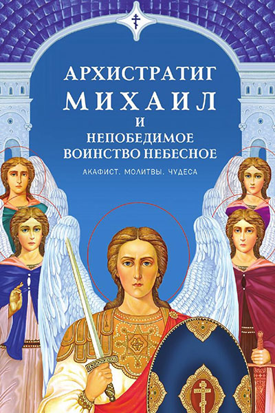 Архистратиг Михаил и непобедимое воинство небесное: акафист, молитвы, чудеса